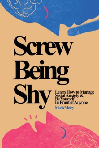 Könyv Screw Being Shy: Learn How to Manage Social Anxiety and Be Yourself in Front of Anyone 