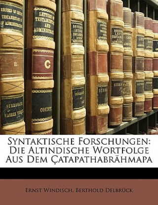 Kniha Syntaktische Forschungen: Die Altindische Wortfolge Aus Dem Catapathabrahmapa Ernst Windisch