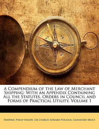 Carte A Compendium of the Law of Merchant Shipping: With an Appendix Containing All the Statutes, Orders in Council and Forms of Practical Utility, Volume 1 Frederic Philip Maude