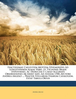 Kniha Exactissimae Caelestivm Motvvm Ephemerides Ad Longitvdinem Almae Vrbis, Et Tychonis Brahe Hypotheses, AC Deductas E Caelo Accurate Observationes AB An Andrea Argoli