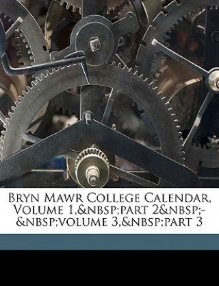 Kniha Bryn Mawr College Calendar, Volume 1, Part 2 - Volume 3, Part 3 Mawr College Bryn Mawr College