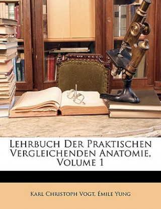 Carte Lehrbuch Der Praktischen Vergleichenden Anatomie, Volume 1 Karl Christoph Vogt