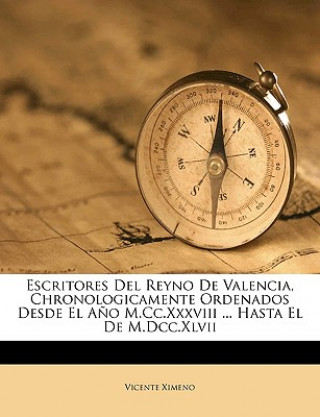 Carte Escritores del Reyno de Valencia, Chronologicamente Ordenados Desde El Ano M.CC.XXXVIII ... Hasta El de M.DCC.XLVII Vicente Ximeno