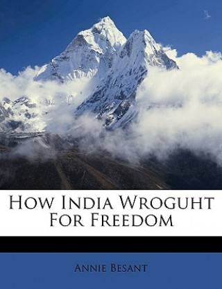 Kniha How India Wroguht for Freedom Annie Wood Besant