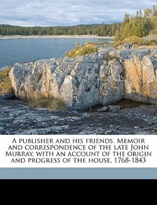 Kniha A Publisher and His Friends. Memoir and Correspondence of the Late John Murray, with an Account of the Origin and Progress of the House, 1768-1843 Vol Smiles  Samuel  Jr.