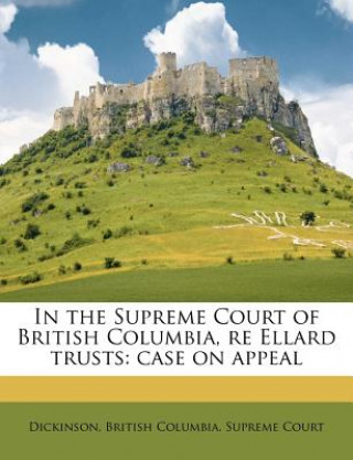 Kniha In the Supreme Court of British Columbia, Re Ellard Trusts: Case on Appeal Bruce Dickinson