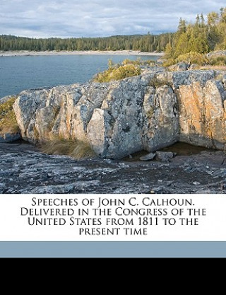 Knjiga Speeches of John C. Calhoun. Delivered in the Congress of the United States from 1811 to the Present Time John C. Calhoun