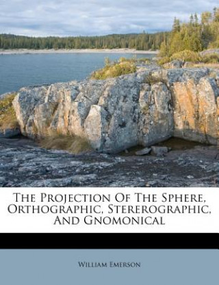 Kniha The Projection of the Sphere, Orthographic, Stererographic, and Gnomonical William Emerson