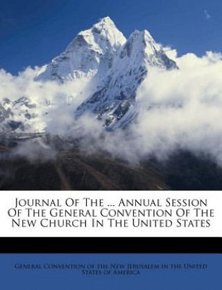 Kniha Journal of the ... Annual Session of the General Convention of the New Church in the United States General Convention of the New Jerusalem