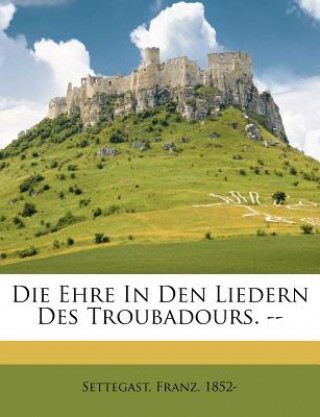 Buch Die Ehre in Den Liedern Des Troubadours. -- Franz Settegast