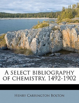 Carte A Select Bibliography of Chemistry, 1492-1902 Henry Carrington Bolton