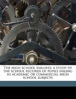 Knjiga The High School Failures; A Study of the School Records of Pupils Failing in Academic or Commercial High School Subjects Francis P. Obrien