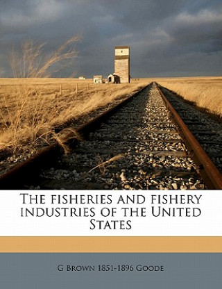 Kniha The Fisheries and Fishery Industries of the United States Volume 5: 1 G. Brown 1851-1896 Goode