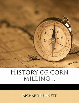 Kniha History of Corn Milling .. Volume 2 Richard Bennett