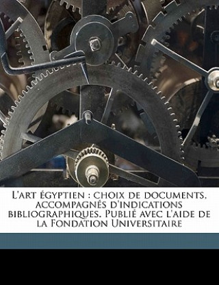 Kniha L'art égyptien: choix de documents, accompagnés d'indications bibliographiques. Publié avec l'aide de la Fondation Universitaire Volum Jean Capart