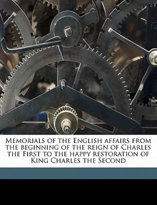 Kniha Memorials of the English Affairs from the Beginning of the Reign of Charles the First to the Happy Restoration of King Charles the Second Volume 1 Bulstrode Whitlocke