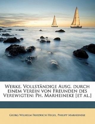Kniha Werke. Vollstandige Ausg. Durch Einem Verein Von Freunden Des Verewigten: PH. Marheineke [Et Al.] Georg Wilhelm Friedrich Hegel