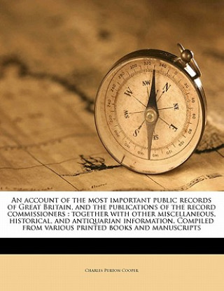 Kniha An Account of the Most Important Public Records of Great Britain, and the Publications of the Record Commissioners: Together with Other Miscellaneous, Charles Purton Cooper