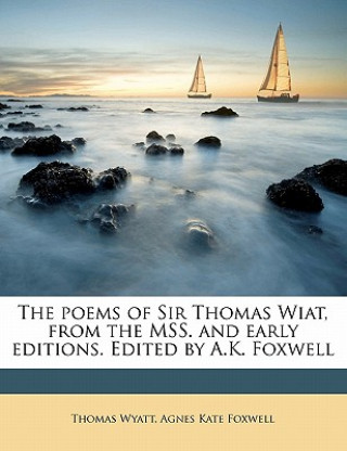 Carte The Poems of Sir Thomas Wiat, from the Mss. and Early Editions. Edited by A.K. Foxwell Thomas Wyatt