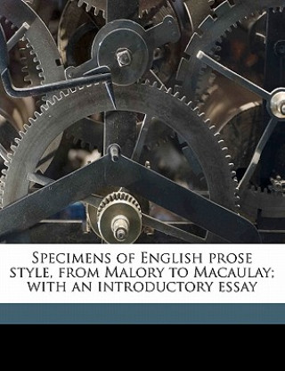 Kniha Specimens of English Prose Style, from Malory to Macaulay; With an Introductory Essay George Saintsbury