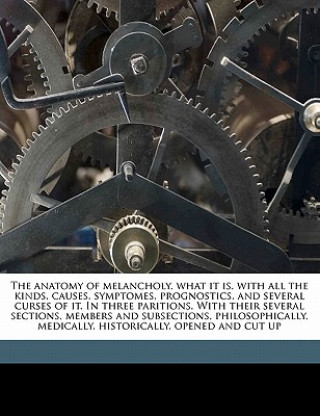 Carte The Anatomy of Melancholy, What It Is, with All the Kinds, Causes, Symptomes, Prognostics, and Several Curses of It. in Three Paritions. with Their Se Robert Burton