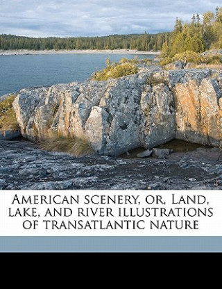 Kniha American Scenery, Or, Land, Lake, and River Illustrations of Transatlantic Nature Volume 02 Nathaniel Parker Willis