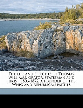 Kniha The Life and Speeches of Thomas Williams, Orator, Statesman and Jurist, 1806-1872, a Founder of the Whig and Republican Parties Volume 02 Burton Alva Konkle