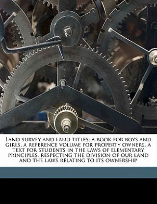 Könyv Land Survey and Land Titles; A Book for Boys and Girls, a Reference Volume for Property Owners, a Text for Students in the Laws of Elementary Principl Charles Claudius Kagey