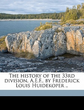 Kniha The History of the 33rd Division, A.E.F., by Frederick Louis Huidekoper .. Volume 2 Frederic Louis Huidekoper