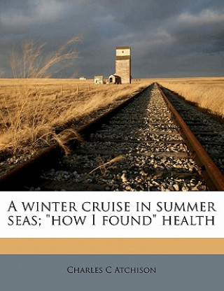 Buch A Winter Cruise in Summer Seas; How I Found Health Charles C. Atchison