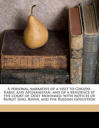 Knjiga A Personal Narrative of a Visit to Ghuzni, Kabul and Afghanistan, and of a Residence at the Court of Dost Mohamed: With Notices of Runjit Sing, Khiva, Godfrey Thomas Vigne