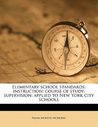 Kniha Elementary School Standards: Instruction: Course of Study: Supervision; Applied to New York City Schools Frank Morton McMurry