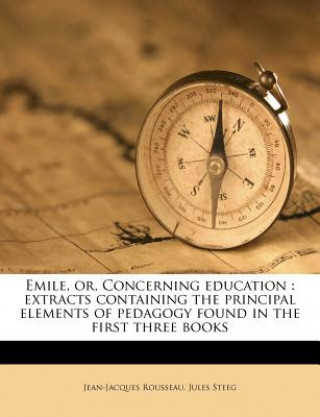 Knjiga Emile, Or, Concerning Education: Extracts Containing the Principal Elements of Pedagogy Found in the First Three Books Jean Jacques Rousseau