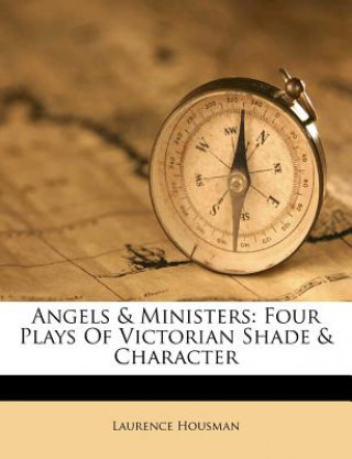 Könyv Angels & Ministers: Four Plays of Victorian Shade & Character Laurence Housman