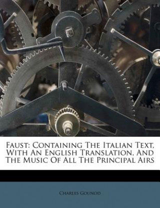 Carte Faust: Containing the Italian Text, with an English Translation, and the Music of All the Principal Airs Charles Gounod