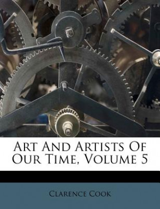 Kniha Art and Artists of Our Time, Volume 5 Clarence Cook