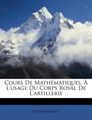 Kniha Cours de Mathematiques, A L'Usage Du Corps Royal de L'Artillerie Etienne Bezout