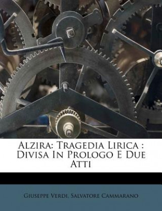 Carte Alzira: Tragedia Lirica: Divisa in Prologo E Due Atti Giuseppe Verdi