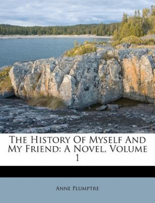 Kniha The History of Myself and My Friend: A Novel, Volume 1 Anne Plumptre