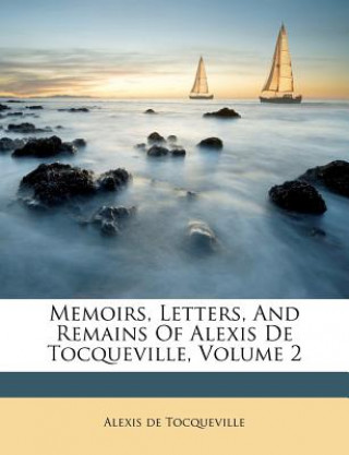 Kniha Memoirs, Letters, and Remains of Alexis de Tocqueville, Volume 2 Alexis De Tocqueville