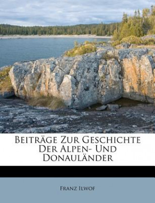 Könyv Beitrage Zur Geschichte Der Alpen- Und Donaulander Franz Ilwof