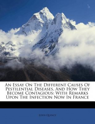 Book An Essay on the Different Causes of Pestilential Diseases, and How They Become Contagious: With Remarks Upon the Infection Now in France John Quincy