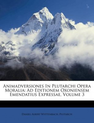 Kniha Animadversiones in Plutarchi Opera Moralia: Ad Editionem Oxoniensem Emendatius Expressae, Volume 3 Daniel Albert Wyttenbach