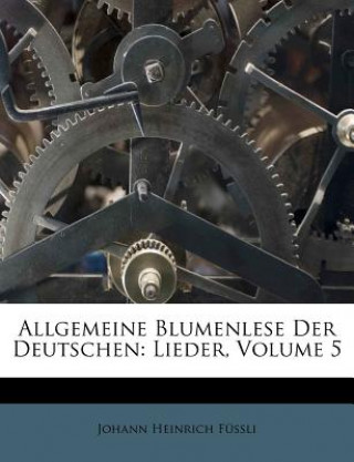 Книга Allgemeine Blumenlese Der Deutschen: Lieder, Volume 5 Johann Heinrich F. Ssli