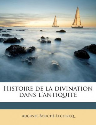 Könyv Histoire de La Divination Dans L'Antiquite Auguste Bouche-LeClercq
