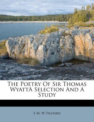 Könyv The Poetry of Sir Thomas Wyatta Selection and a Study E. M. W. Tillyard