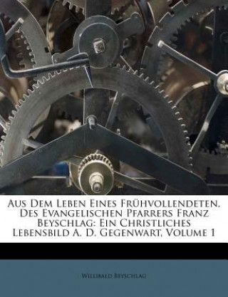 Książka Aus Dem Leben Eines Fruhvollendeten, Des Evangelischen Pfarrers Franz Beyschlag: Ein Christliches Lebensbild A. D. Gegenwart, Volume 1 Willibald Beyschlag