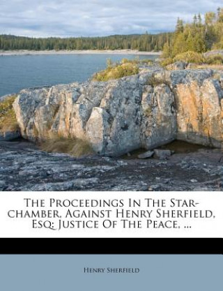 Buch The Proceedings in the Star-Chamber, Against Henry Sherfield, Esq: Justice of the Peace, ... Henry Sherfield