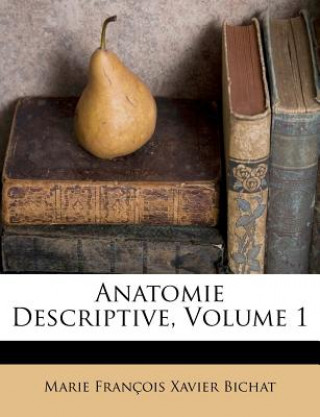 Kniha Anatomie Descriptive, Volume 1 Marie Franois Xavier Bichat