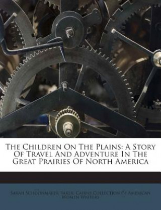 Carte The Children on the Plains: A Story of Travel and Adventure in the Great Prairies of North America Sarah Schoonmaker Baker